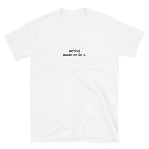 MY DOG MADE ME DO IT Tee