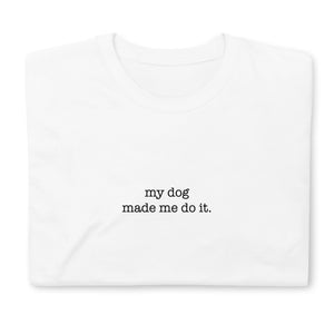 MY DOG MADE ME DO IT Tee